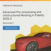 Webinar on Dec 1: Advanced Pre-Processing and Unstructured Meshing in Fidelity 2022.2